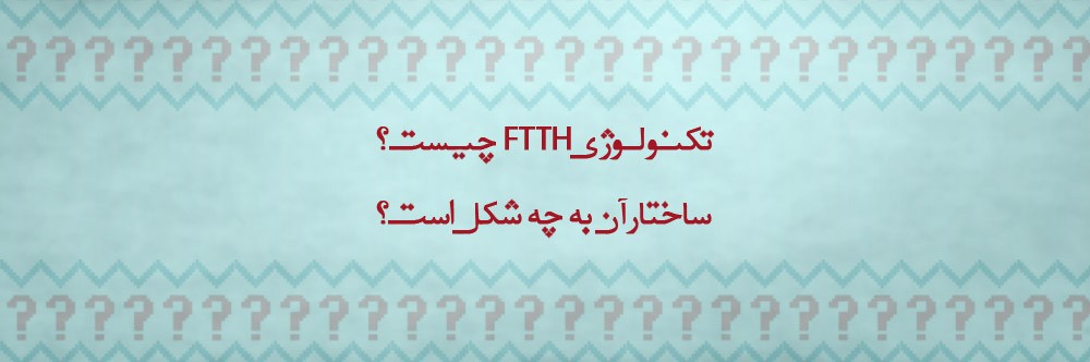 تکنولوژی FTTH  چیست و ساختارآن به چه شکل است؟